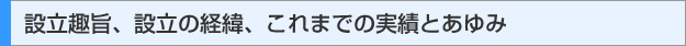 設立趣旨、設立の経緯、これまでの実績とあゆみ